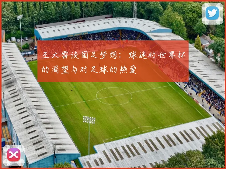 王大雷谈国足梦想：球迷对世界杯的渴望与对足球的热爱