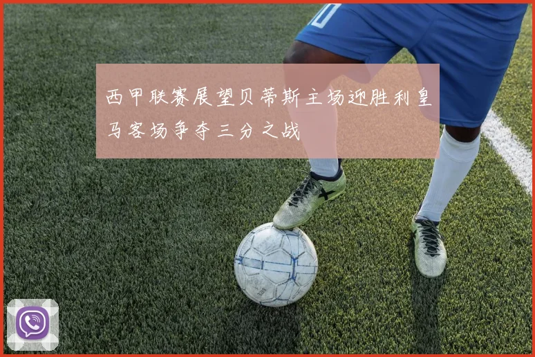 西甲联赛展望贝蒂斯主场迎胜利皇马客场争夺三分之战