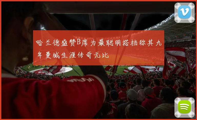 哈兰德盛赞B席为最聪明搭档称其九年曼城生涯传奇无比