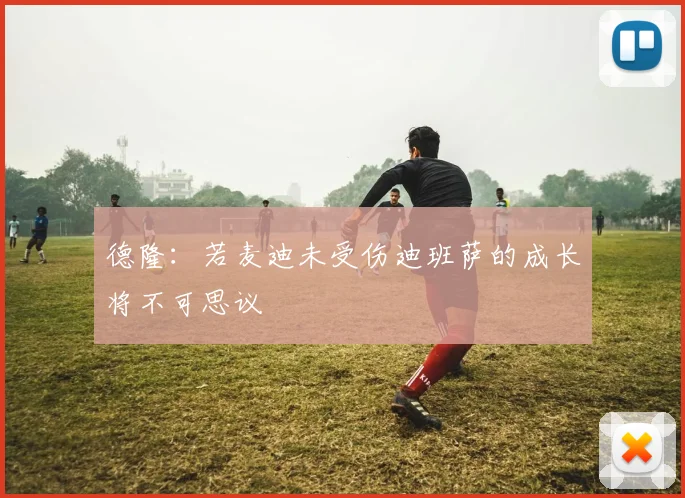 德隆：若麦迪未受伤迪班萨的成长将不可思议