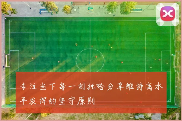 专注当下每一刻托哈分享维持高水平发挥的坚守原则