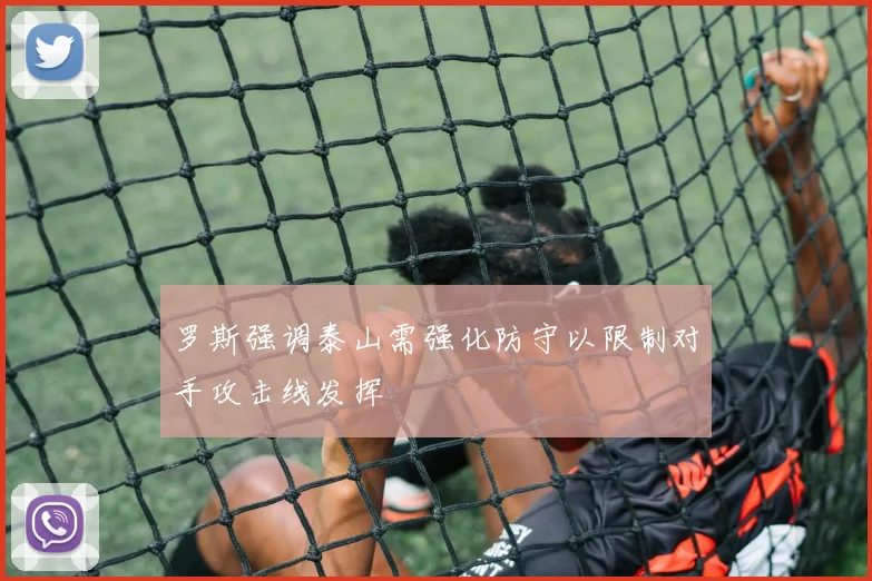 罗斯强调泰山需强化防守以限制对手攻击线发挥