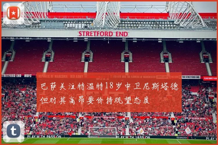 巴萨关注特温特18岁中卫尼斯塔德但对其高昂要价持观望态度