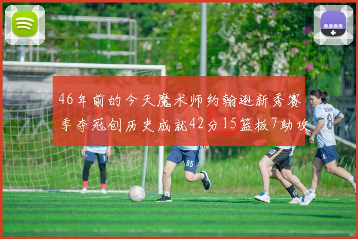 46年前的今天魔术师约翰逊新秀赛季夺冠创历史成就42分15篮板7助攻