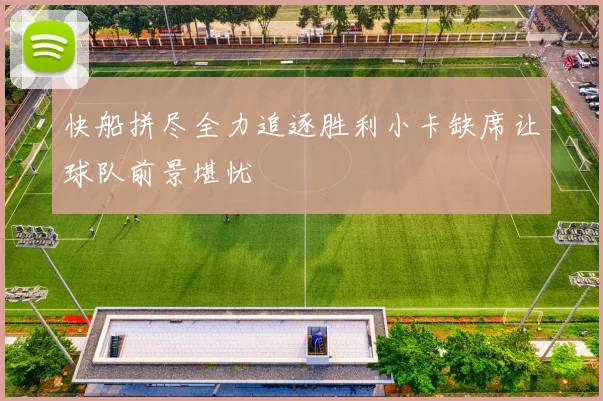 快船拼尽全力追逐胜利小卡缺席让球队前景堪忧